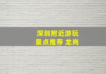 深圳附近游玩景点推荐 龙岗